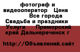 фотограф и  видеооператор › Цена ­ 2 000 - Все города Свадьба и праздники » Услуги   . Приморский край,Дальнереченск г.